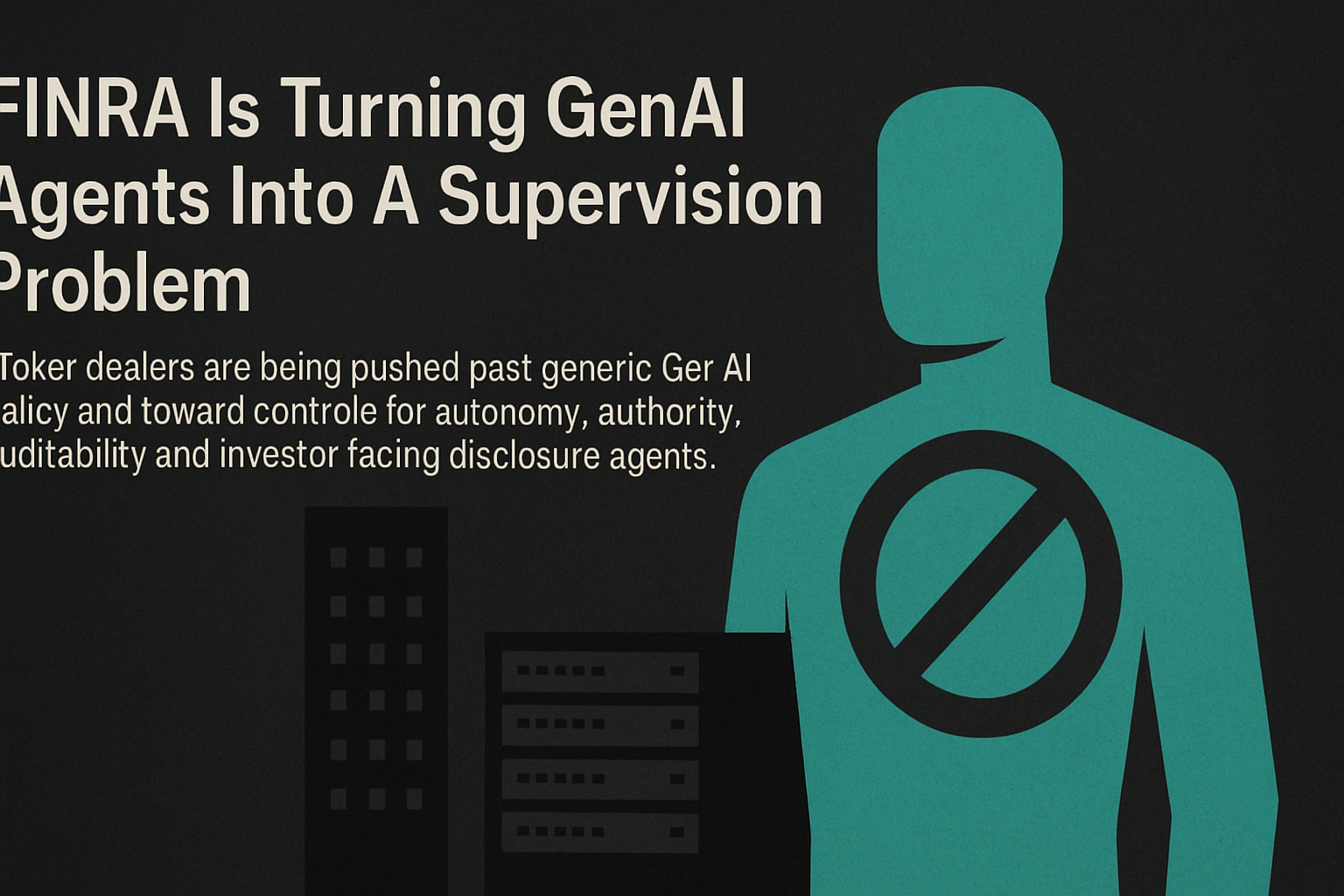 FINRA Is Turning GenAI Agents Into A Supervision Problem